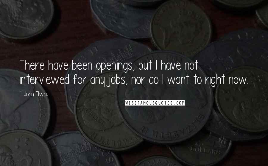 John Elway Quotes: There have been openings, but I have not interviewed for any jobs, nor do I want to right now.