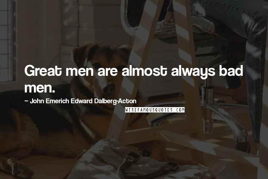 John Emerich Edward Dalberg-Acton Quotes: Great men are almost always bad men.