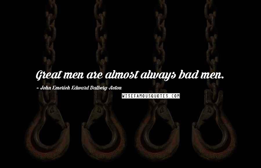 John Emerich Edward Dalberg-Acton Quotes: Great men are almost always bad men.