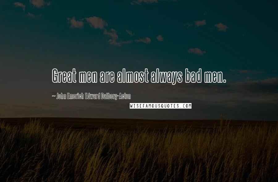 John Emerich Edward Dalberg-Acton Quotes: Great men are almost always bad men.