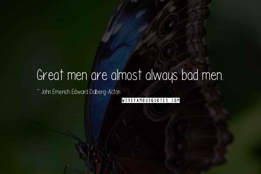 John Emerich Edward Dalberg-Acton Quotes: Great men are almost always bad men.