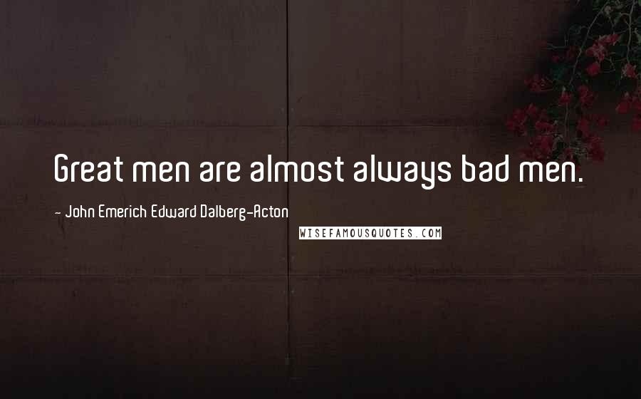 John Emerich Edward Dalberg-Acton Quotes: Great men are almost always bad men.