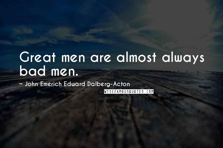 John Emerich Edward Dalberg-Acton Quotes: Great men are almost always bad men.