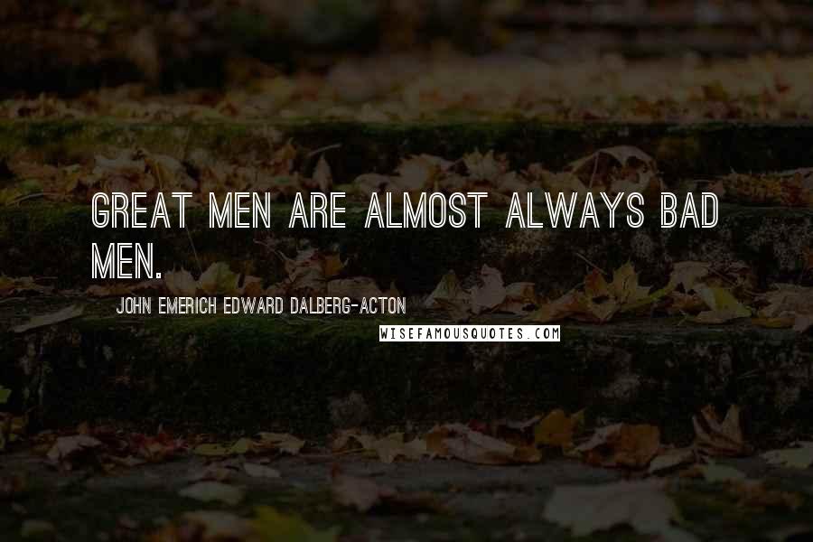 John Emerich Edward Dalberg-Acton Quotes: Great men are almost always bad men.