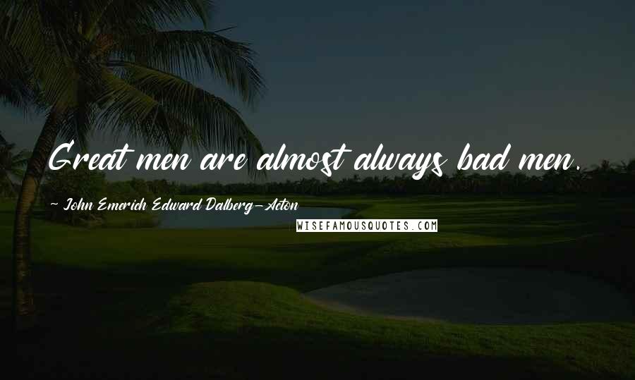 John Emerich Edward Dalberg-Acton Quotes: Great men are almost always bad men.