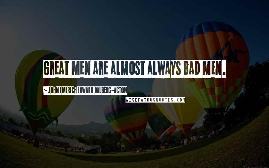 John Emerich Edward Dalberg-Acton Quotes: Great men are almost always bad men.