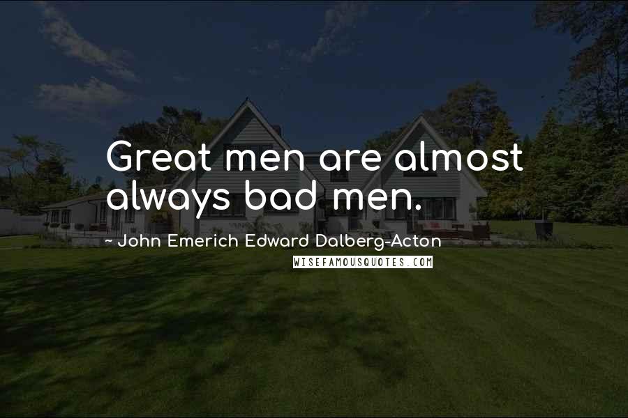 John Emerich Edward Dalberg-Acton Quotes: Great men are almost always bad men.