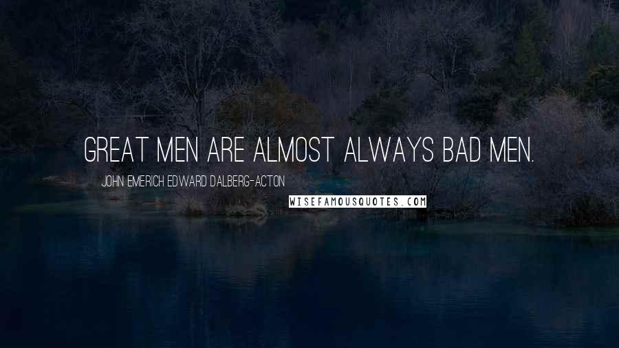 John Emerich Edward Dalberg-Acton Quotes: Great men are almost always bad men.