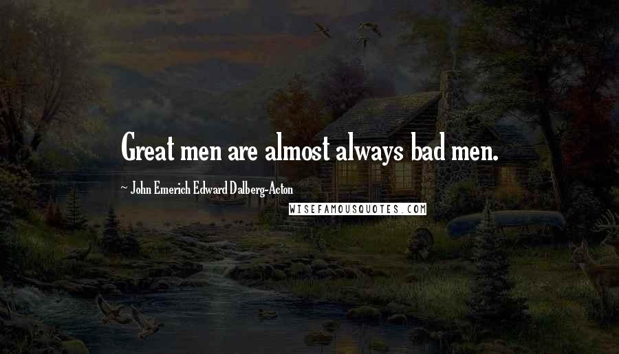 John Emerich Edward Dalberg-Acton Quotes: Great men are almost always bad men.