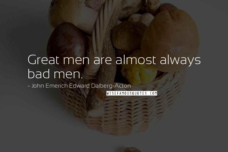 John Emerich Edward Dalberg-Acton Quotes: Great men are almost always bad men.