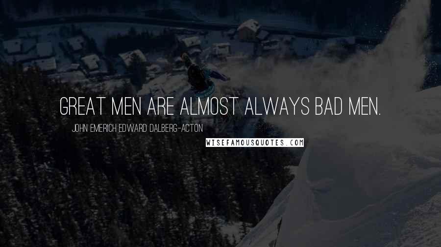 John Emerich Edward Dalberg-Acton Quotes: Great men are almost always bad men.