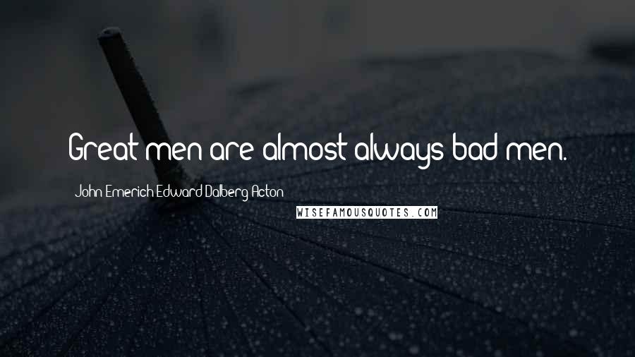 John Emerich Edward Dalberg-Acton Quotes: Great men are almost always bad men.