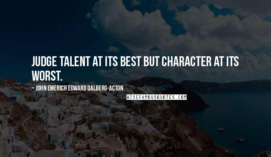 John Emerich Edward Dalberg-Acton Quotes: Judge talent at its best but character at its worst.