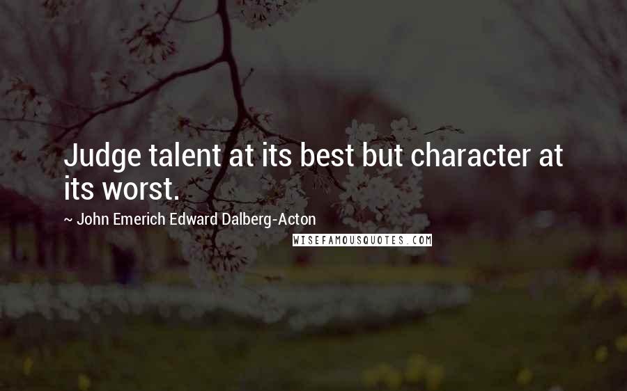 John Emerich Edward Dalberg-Acton Quotes: Judge talent at its best but character at its worst.