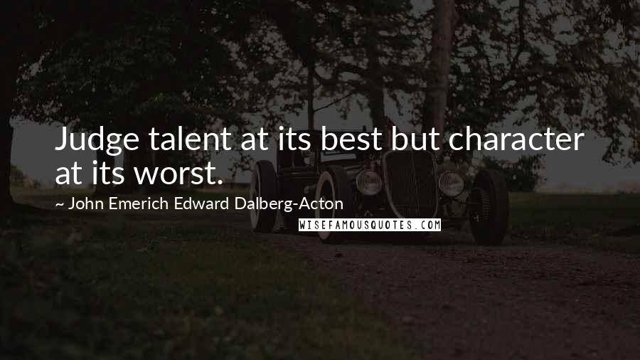 John Emerich Edward Dalberg-Acton Quotes: Judge talent at its best but character at its worst.