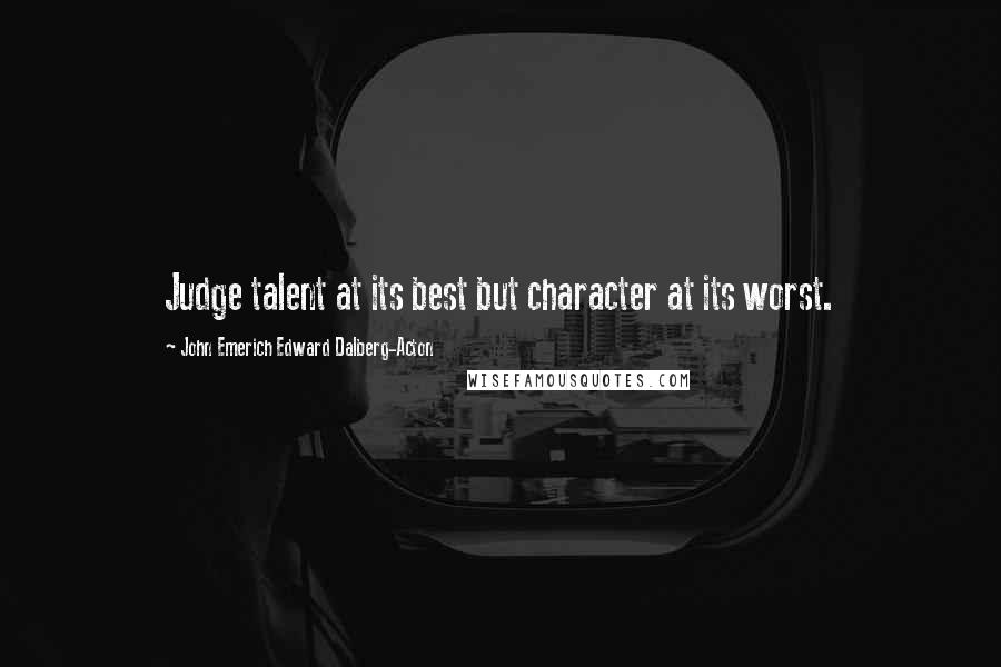 John Emerich Edward Dalberg-Acton Quotes: Judge talent at its best but character at its worst.