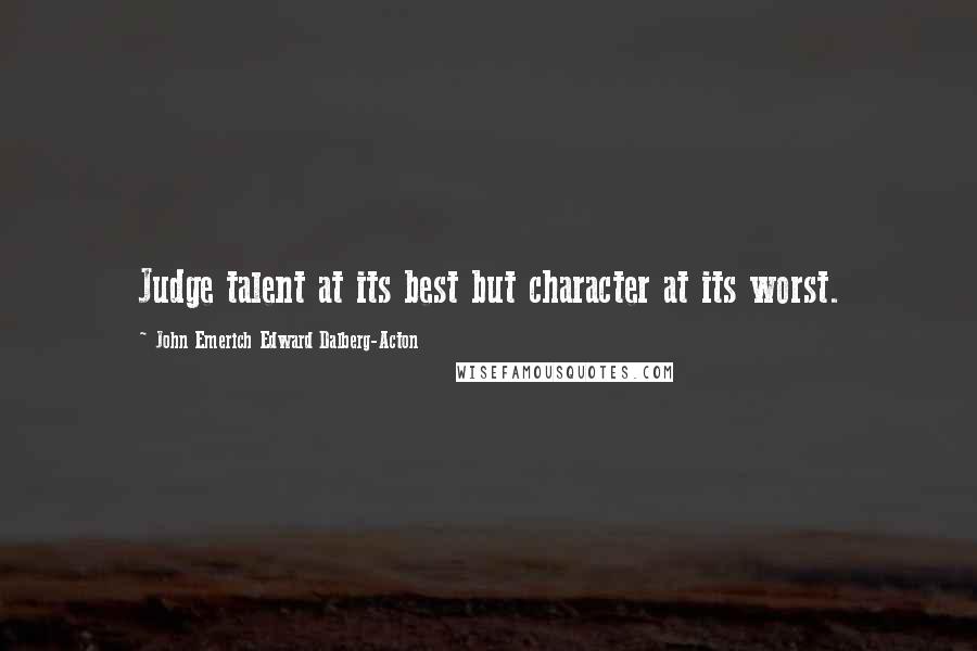 John Emerich Edward Dalberg-Acton Quotes: Judge talent at its best but character at its worst.