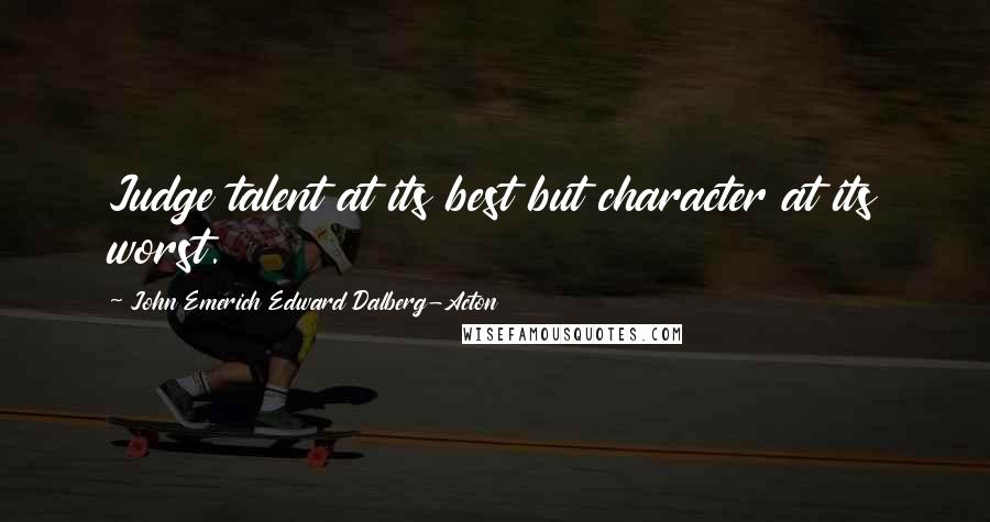 John Emerich Edward Dalberg-Acton Quotes: Judge talent at its best but character at its worst.