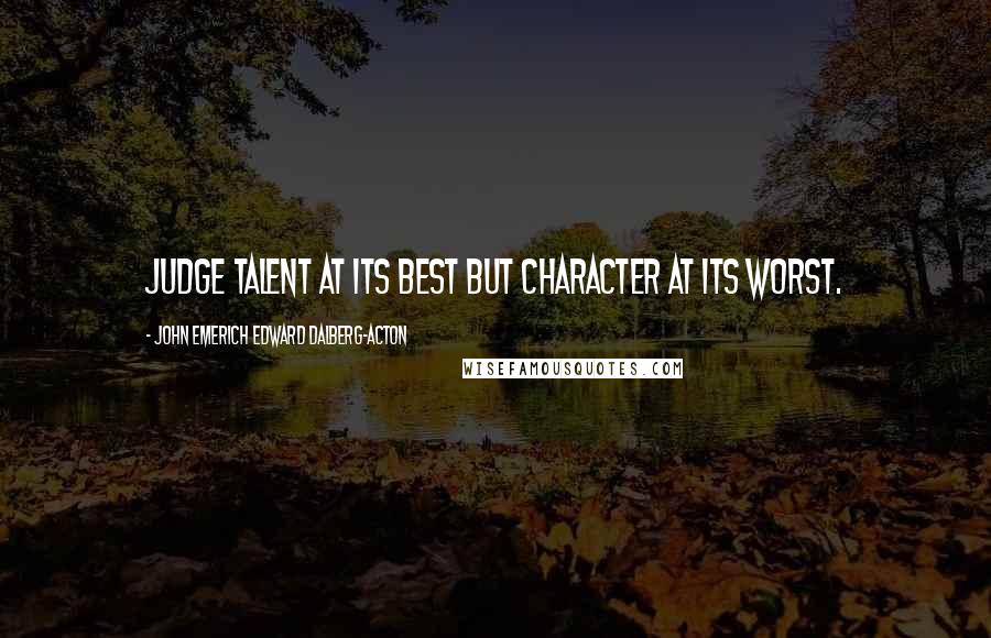 John Emerich Edward Dalberg-Acton Quotes: Judge talent at its best but character at its worst.