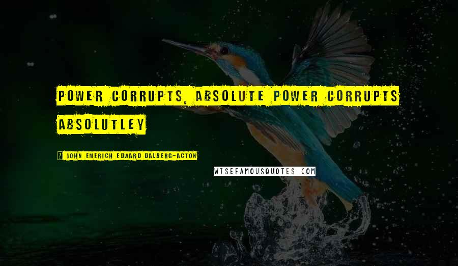 John Emerich Edward Dalberg-Acton Quotes: power corrupts, absolute power corrupts absolutley