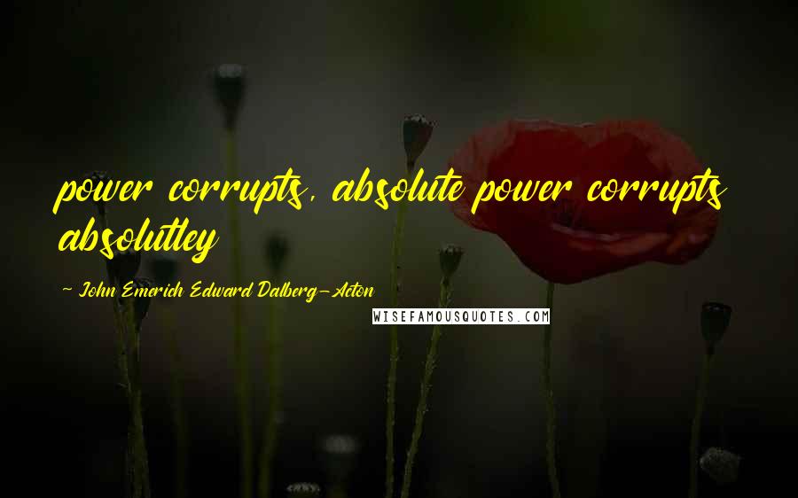 John Emerich Edward Dalberg-Acton Quotes: power corrupts, absolute power corrupts absolutley