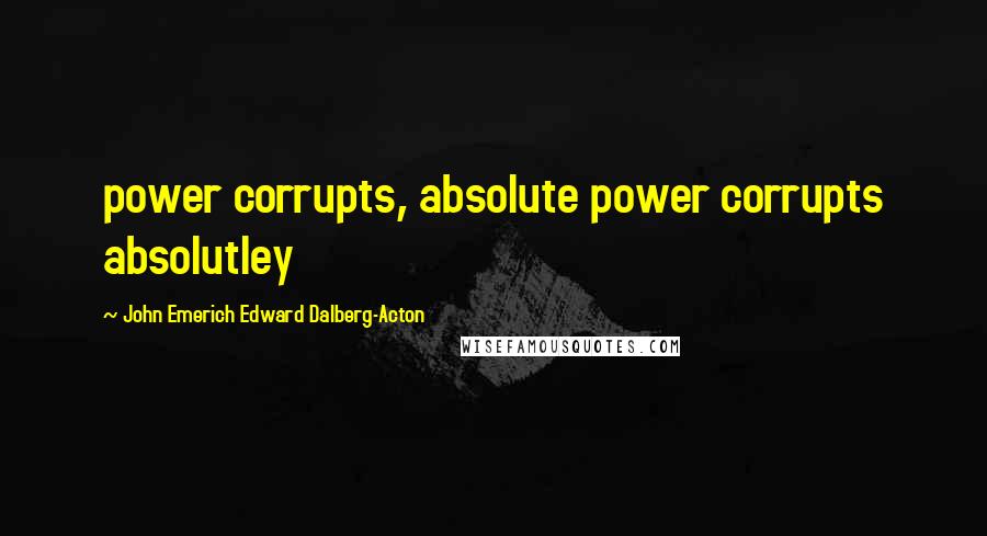 John Emerich Edward Dalberg-Acton Quotes: power corrupts, absolute power corrupts absolutley