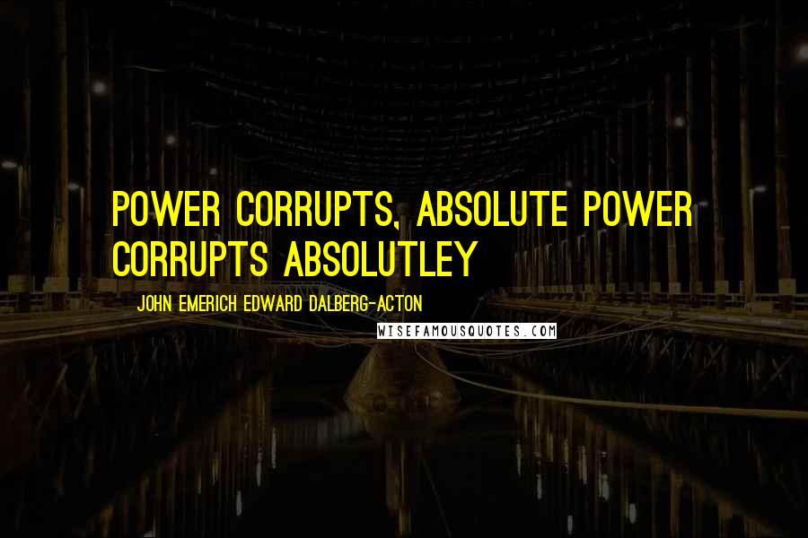 John Emerich Edward Dalberg-Acton Quotes: power corrupts, absolute power corrupts absolutley