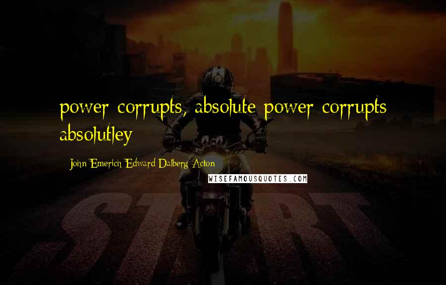 John Emerich Edward Dalberg-Acton Quotes: power corrupts, absolute power corrupts absolutley