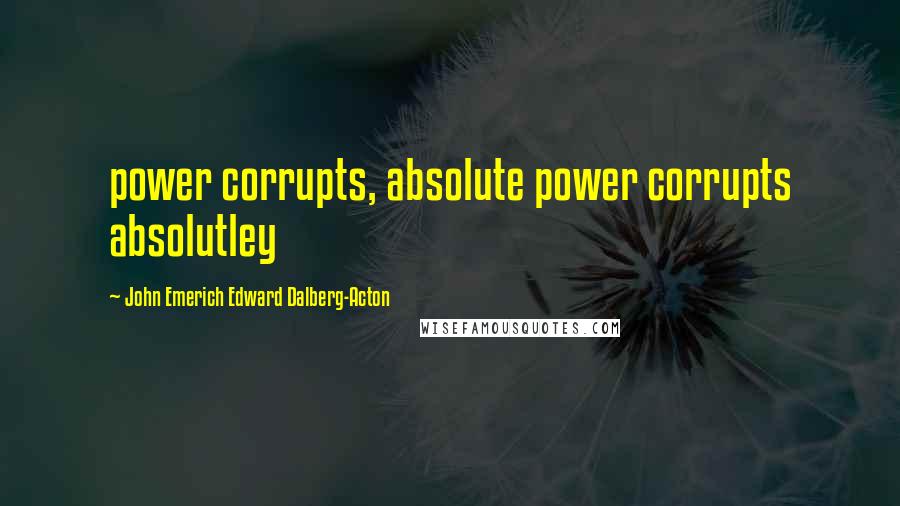 John Emerich Edward Dalberg-Acton Quotes: power corrupts, absolute power corrupts absolutley