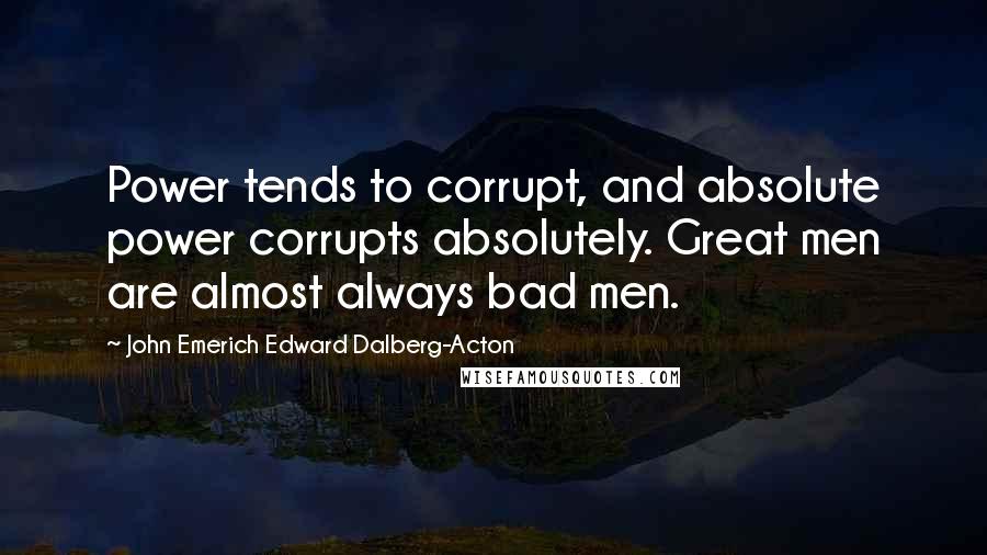 John Emerich Edward Dalberg-Acton Quotes: Power tends to corrupt, and absolute power corrupts absolutely. Great men are almost always bad men.