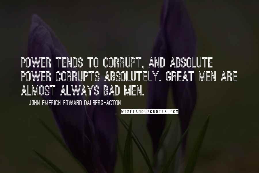 John Emerich Edward Dalberg-Acton Quotes: Power tends to corrupt, and absolute power corrupts absolutely. Great men are almost always bad men.