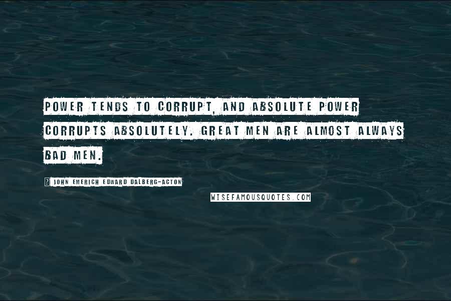 John Emerich Edward Dalberg-Acton Quotes: Power tends to corrupt, and absolute power corrupts absolutely. Great men are almost always bad men.