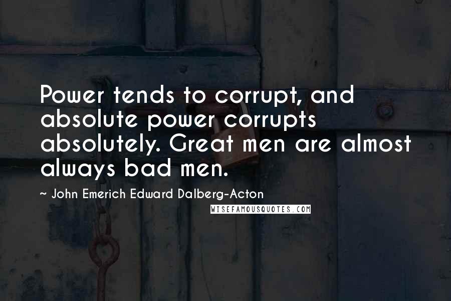 John Emerich Edward Dalberg-Acton Quotes: Power tends to corrupt, and absolute power corrupts absolutely. Great men are almost always bad men.