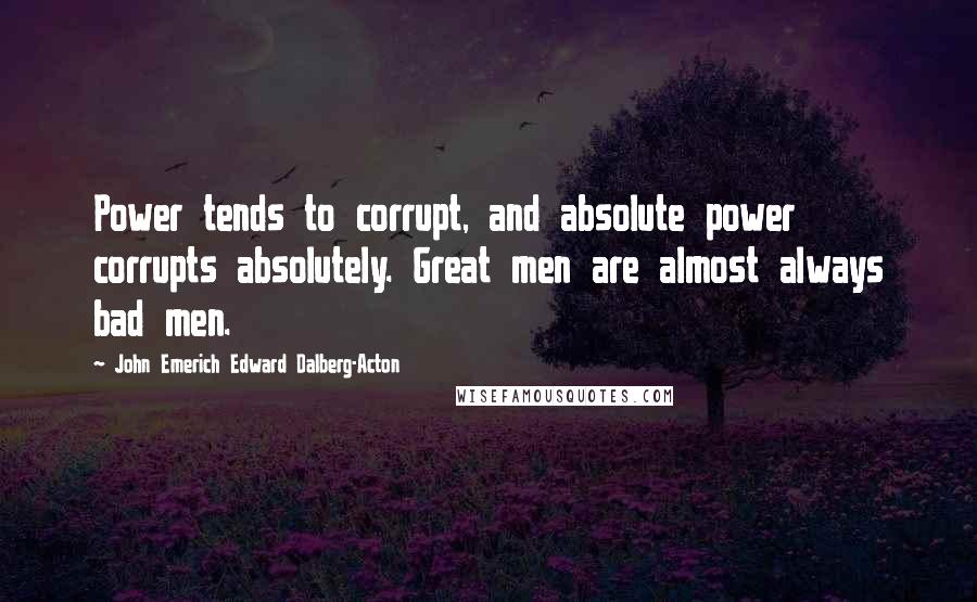 John Emerich Edward Dalberg-Acton Quotes: Power tends to corrupt, and absolute power corrupts absolutely. Great men are almost always bad men.