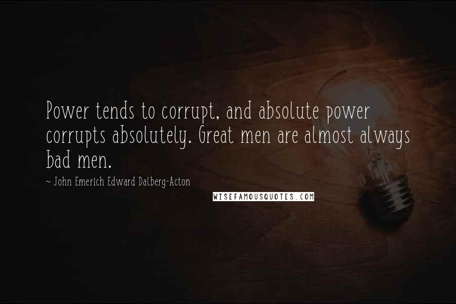 John Emerich Edward Dalberg-Acton Quotes: Power tends to corrupt, and absolute power corrupts absolutely. Great men are almost always bad men.