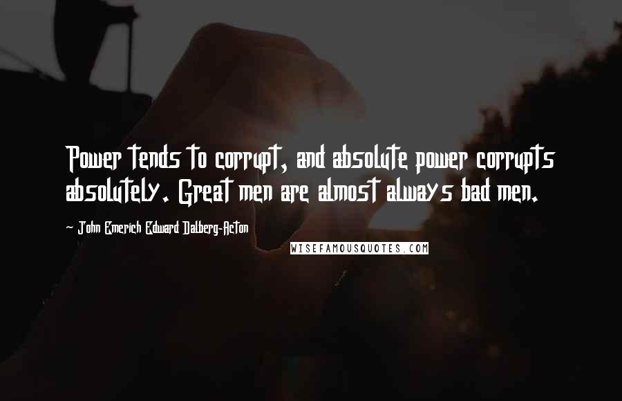 John Emerich Edward Dalberg-Acton Quotes: Power tends to corrupt, and absolute power corrupts absolutely. Great men are almost always bad men.