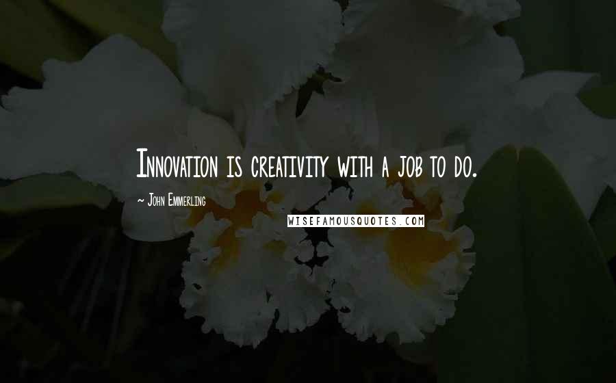 John Emmerling Quotes: Innovation is creativity with a job to do.