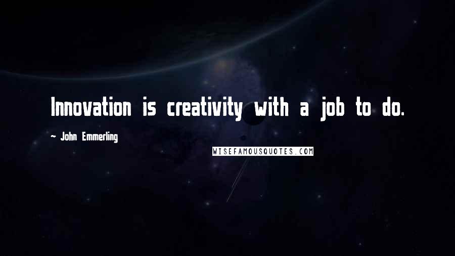 John Emmerling Quotes: Innovation is creativity with a job to do.