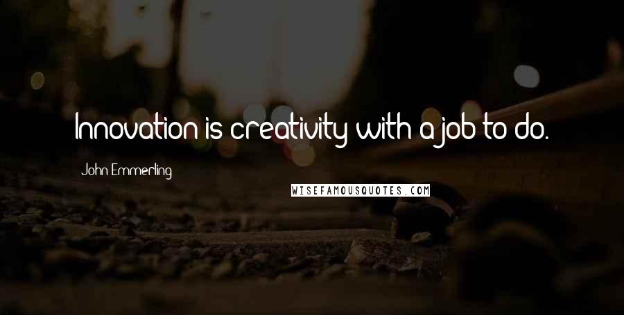 John Emmerling Quotes: Innovation is creativity with a job to do.