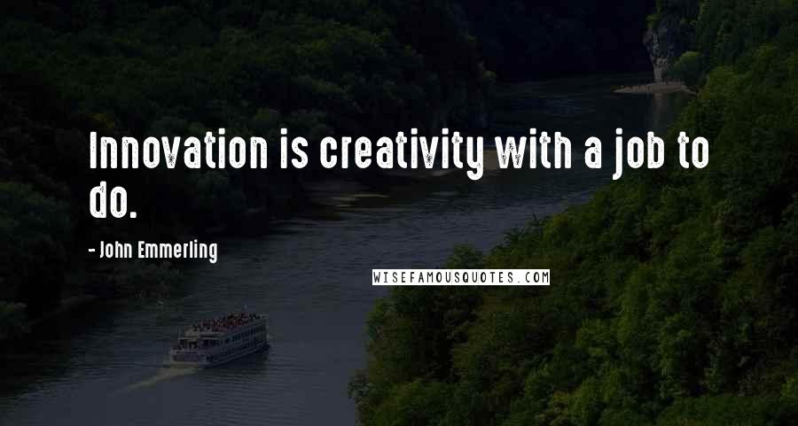 John Emmerling Quotes: Innovation is creativity with a job to do.