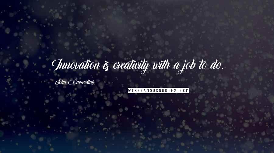 John Emmerling Quotes: Innovation is creativity with a job to do.