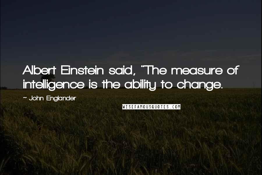 John Englander Quotes: Albert Einstein said, "The measure of intelligence is the ability to change.