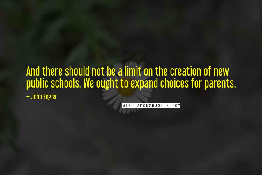 John Engler Quotes: And there should not be a limit on the creation of new public schools. We ought to expand choices for parents.