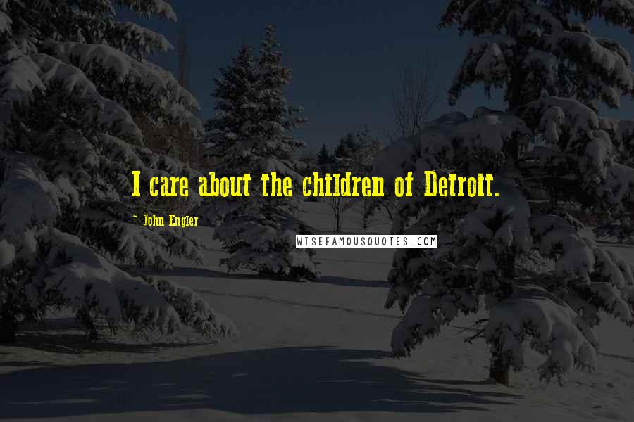 John Engler Quotes: I care about the children of Detroit.