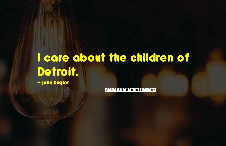 John Engler Quotes: I care about the children of Detroit.