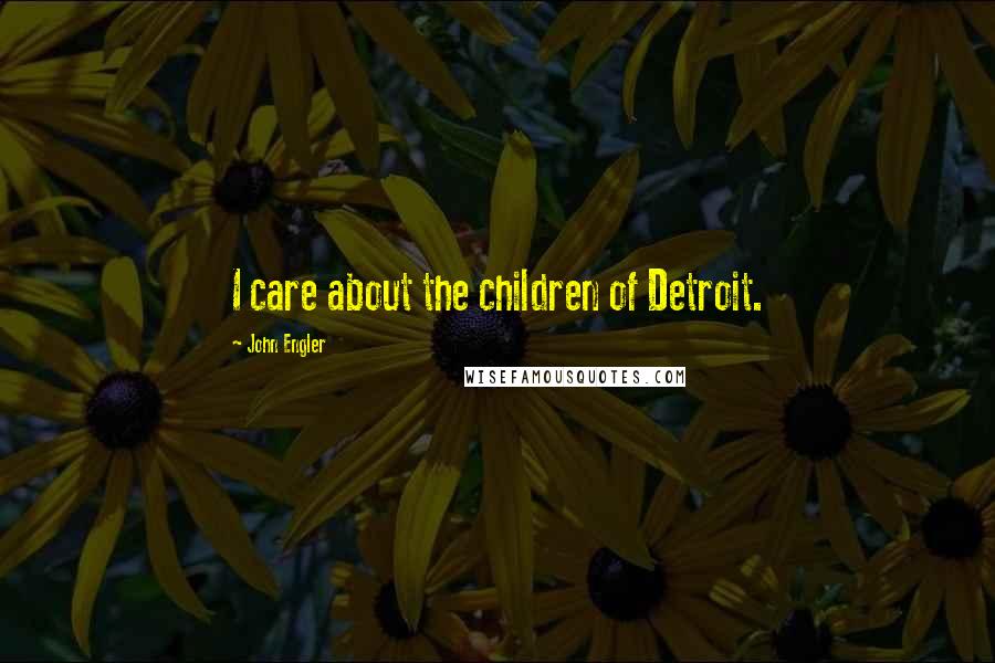 John Engler Quotes: I care about the children of Detroit.