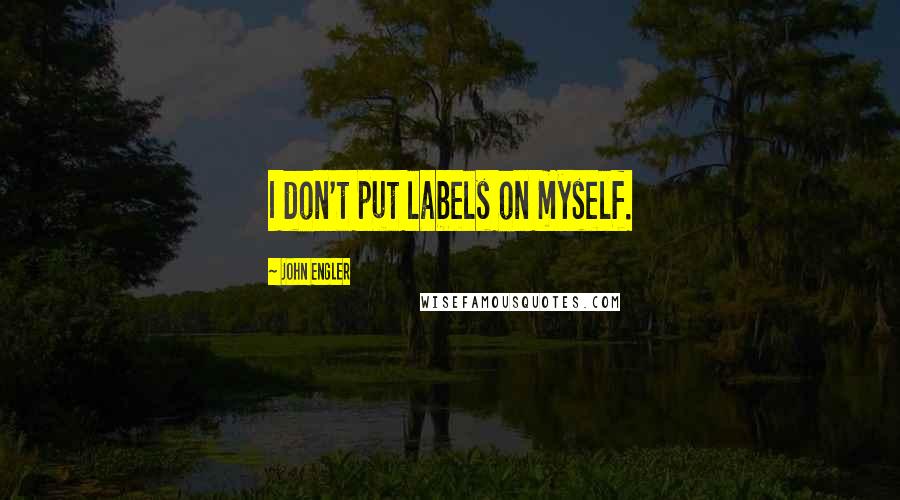 John Engler Quotes: I don't put labels on myself.