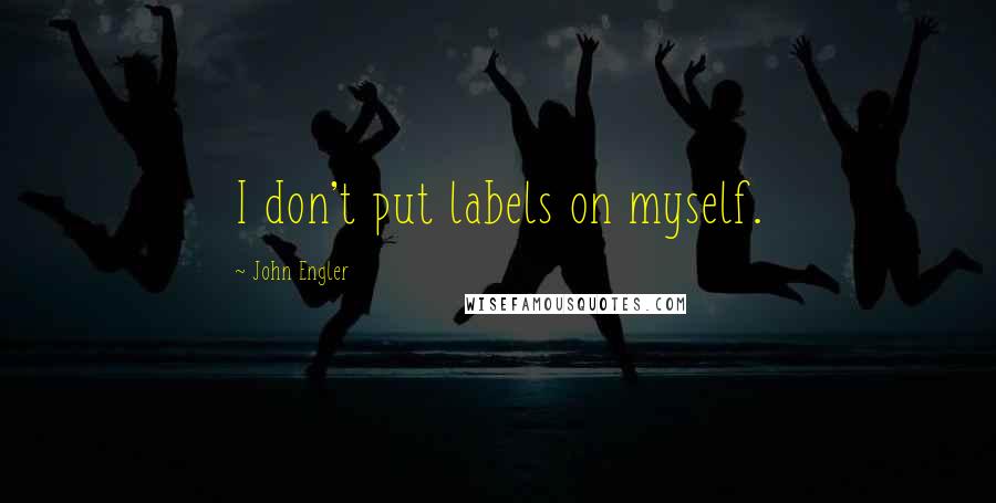 John Engler Quotes: I don't put labels on myself.