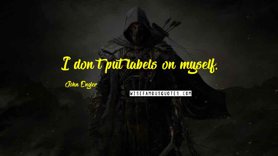 John Engler Quotes: I don't put labels on myself.