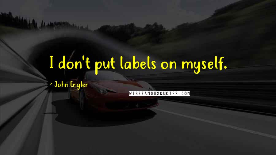 John Engler Quotes: I don't put labels on myself.